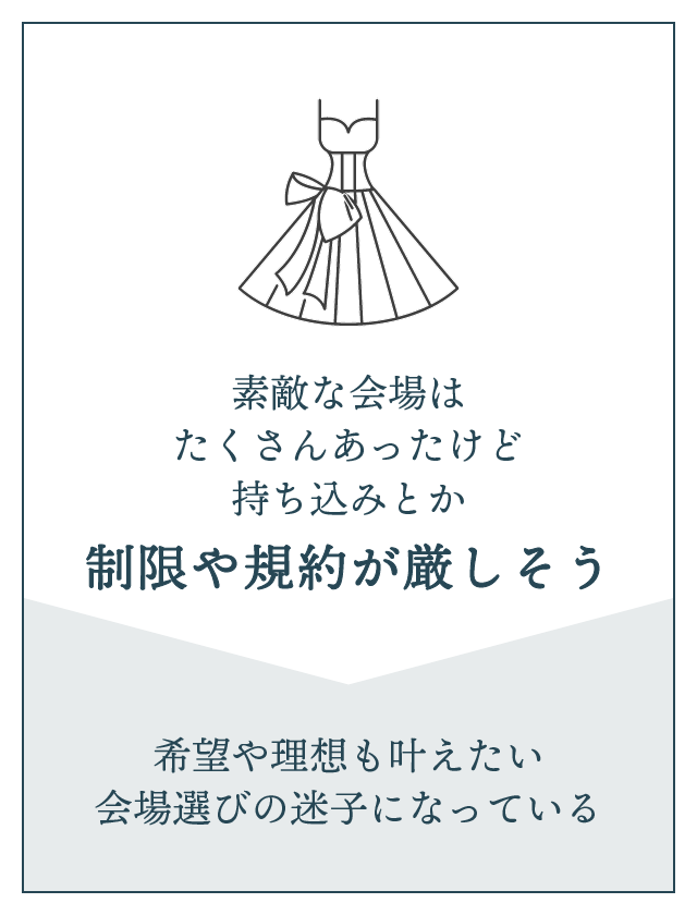 素敵な会場はたくさんあったけど、持ち込みとか制限や規約が厳しそう。→希望や理想をかなえたい。会場選びの迷子になっている方。